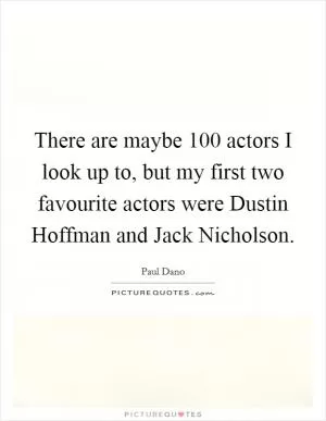 There are maybe 100 actors I look up to, but my first two favourite actors were Dustin Hoffman and Jack Nicholson Picture Quote #1