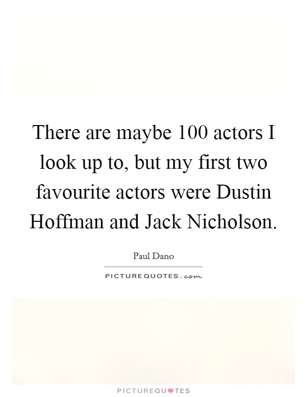 There are maybe 100 actors I look up to, but my first two favourite actors were Dustin Hoffman and Jack Nicholson. Picture Quote #1