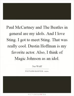 Paul McCartney and The Beatles in general are my idols. And I love Sting. I got to meet Sting. That was really cool. Dustin Hoffman is my favorite actor. Also, I think of Magic Johnson as an idol Picture Quote #1