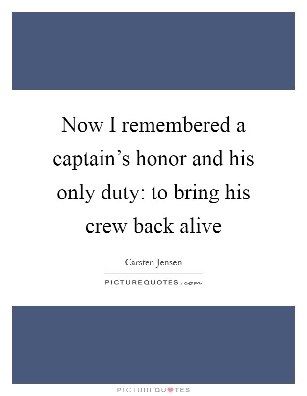 Now I remembered a captain's honor and his only duty: to bring his crew back alive Picture Quote #1