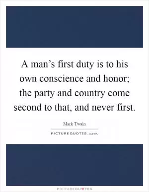 A man’s first duty is to his own conscience and honor; the party and country come second to that, and never first Picture Quote #1