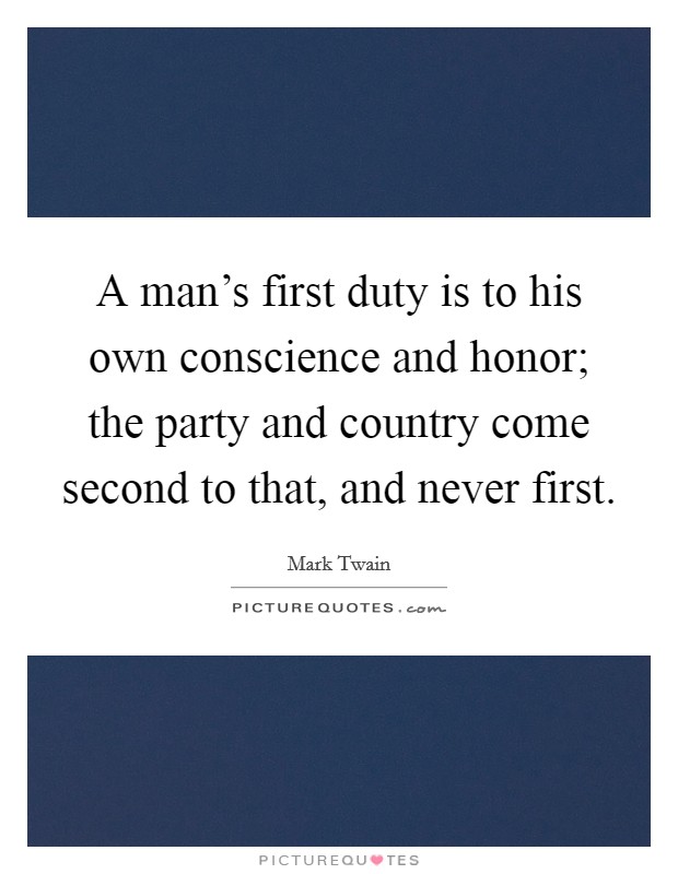 A man's first duty is to his own conscience and honor; the party and country come second to that, and never first. Picture Quote #1
