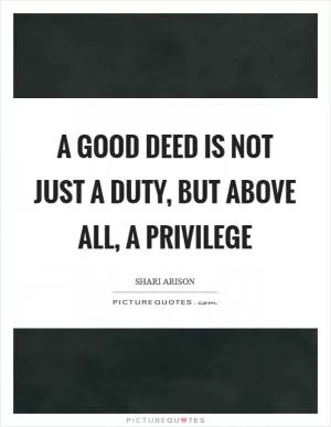 A good deed is not just a duty, but above all, a privilege Picture Quote #1