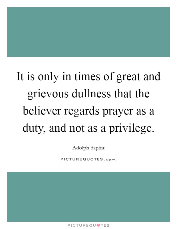 It is only in times of great and grievous dullness that the believer regards prayer as a duty, and not as a privilege. Picture Quote #1
