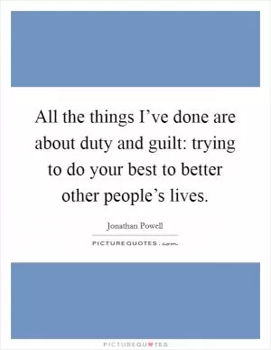 All the things I’ve done are about duty and guilt: trying to do your best to better other people’s lives Picture Quote #1