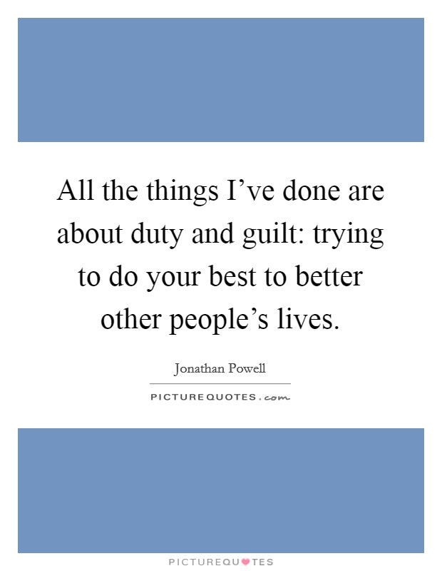 All the things I've done are about duty and guilt: trying to do your best to better other people's lives. Picture Quote #1