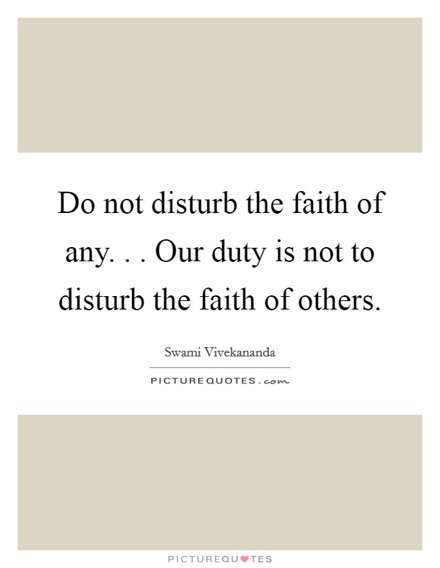 Do not disturb the faith of any. . . Our duty is not to disturb the faith of others. Picture Quote #1