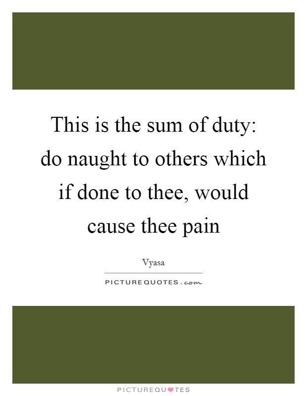 This is the sum of duty: do naught to others which if done to thee, would cause thee pain Picture Quote #1