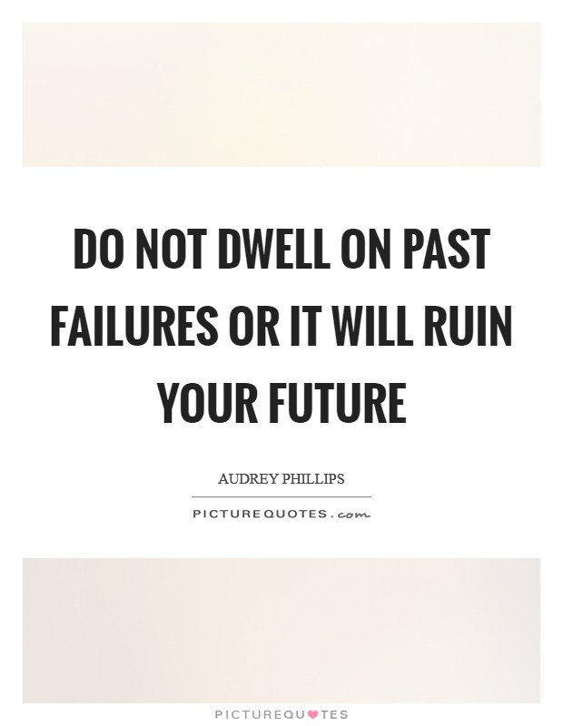 Do not dwell on past failures or it will ruin your future Picture Quote #1
