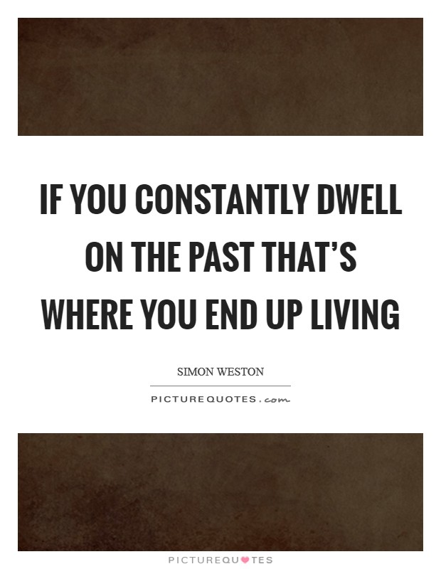 If you constantly dwell on the past that's where you end up living Picture Quote #1