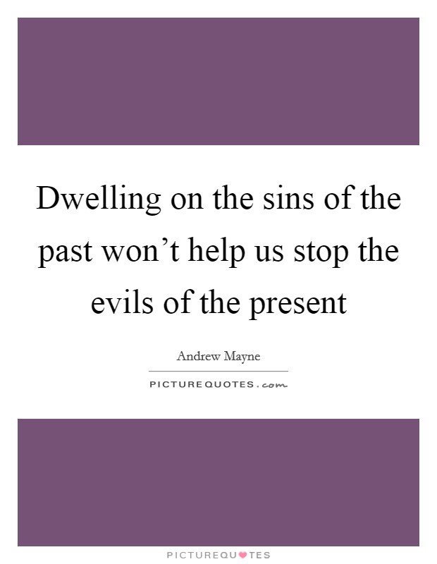 Dwelling on the sins of the past won't help us stop the evils of the present Picture Quote #1