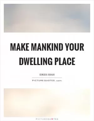 Make mankind your dwelling place Picture Quote #1