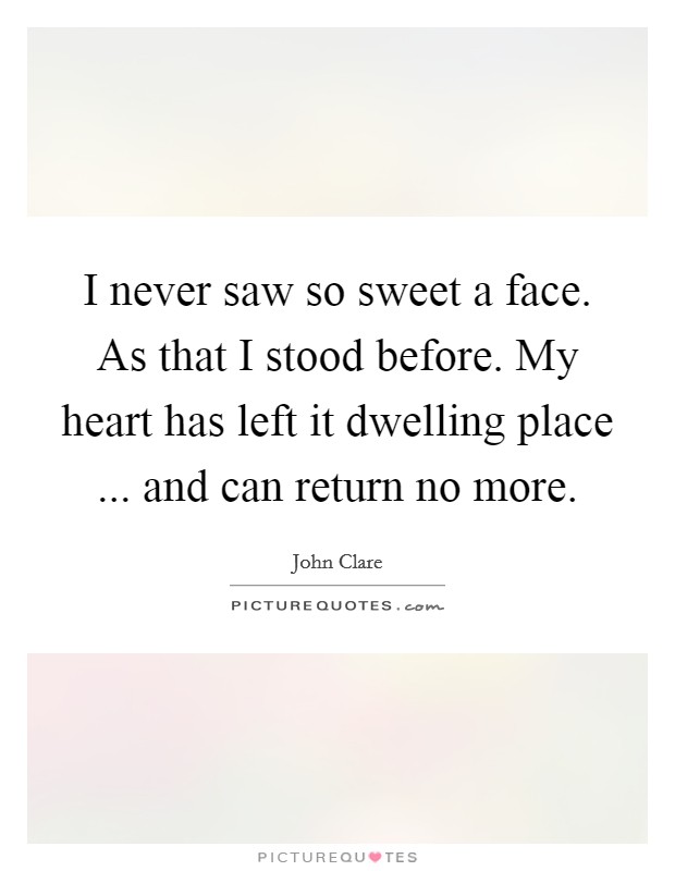 I never saw so sweet a face. As that I stood before. My heart has left it dwelling place ... and can return no more. Picture Quote #1