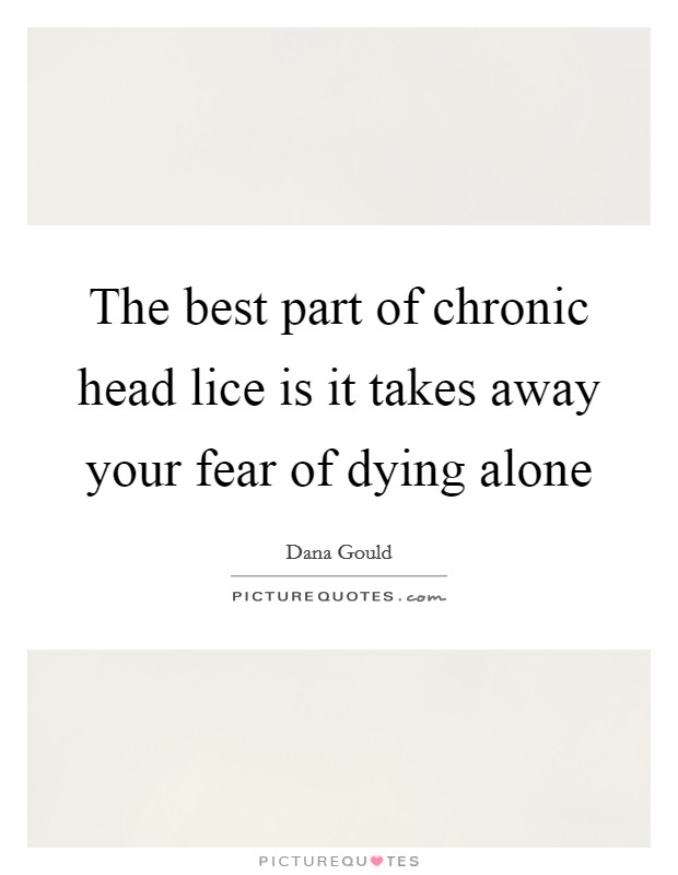 The best part of chronic head lice is it takes away your fear of dying alone Picture Quote #1
