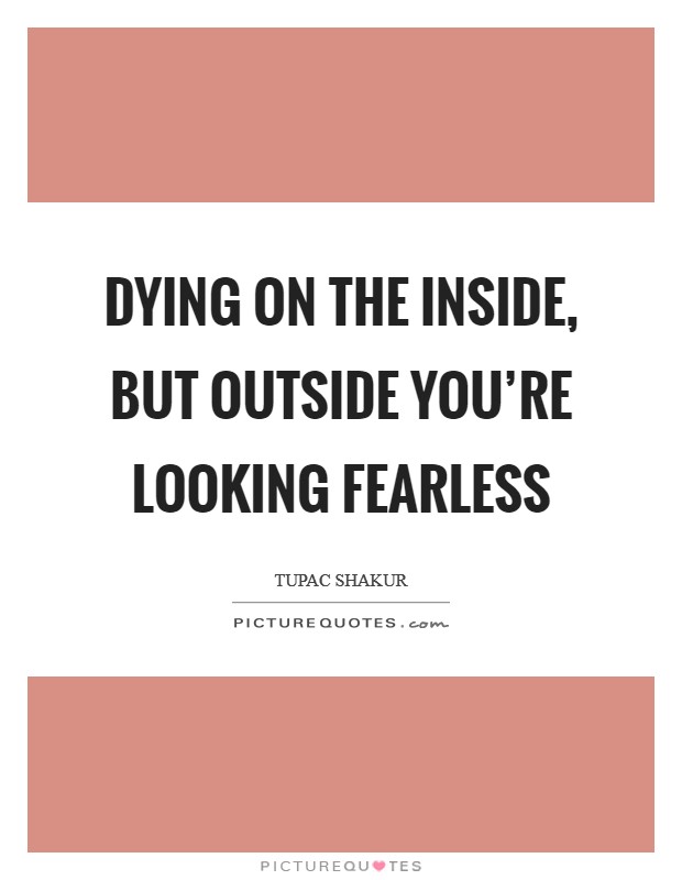 Dying on the inside, but outside you're looking fearless Picture Quote #1