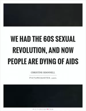 We had the 60s sexual revolution, and now people are dying of AIDS Picture Quote #1