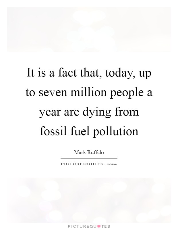 It is a fact that, today, up to seven million people a year are dying from fossil fuel pollution Picture Quote #1
