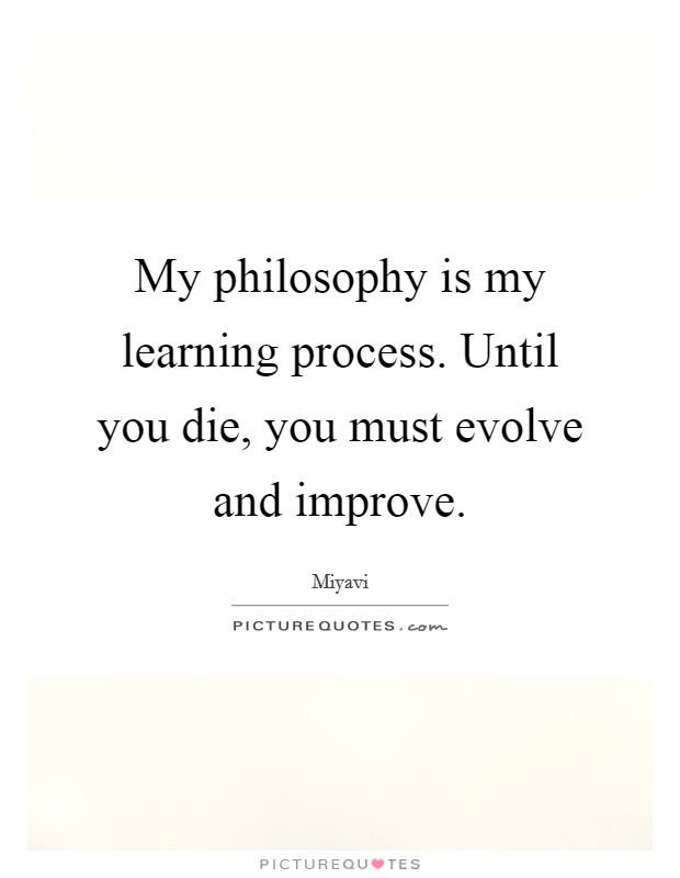 My philosophy is my learning process. Until you die, you must evolve and improve. Picture Quote #1
