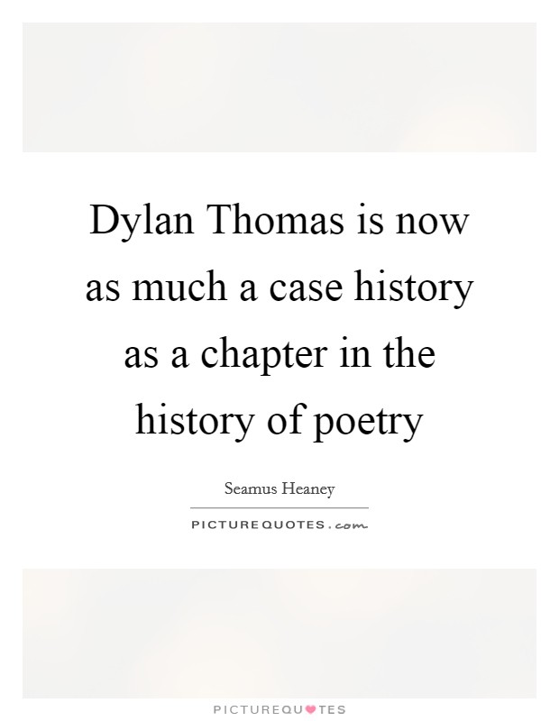 Dylan Thomas is now as much a case history as a chapter in the history of poetry Picture Quote #1
