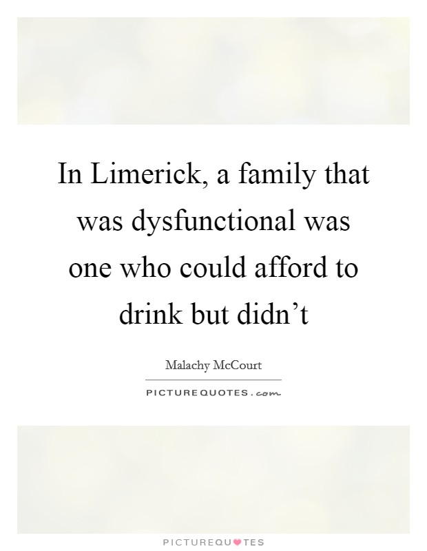 In Limerick, a family that was dysfunctional was one who could afford to drink but didn't Picture Quote #1