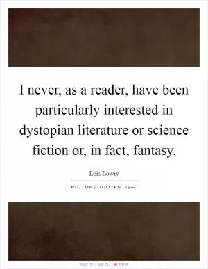 I never, as a reader, have been particularly interested in dystopian literature or science fiction or, in fact, fantasy Picture Quote #1