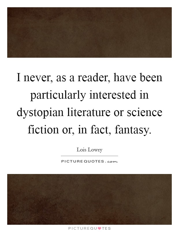 I never, as a reader, have been particularly interested in dystopian literature or science fiction or, in fact, fantasy. Picture Quote #1