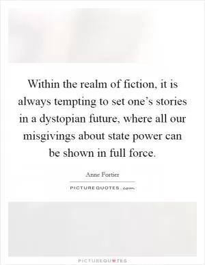 Within the realm of fiction, it is always tempting to set one’s stories in a dystopian future, where all our misgivings about state power can be shown in full force Picture Quote #1