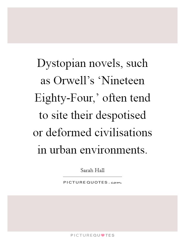 Dystopian novels, such as Orwell's ‘Nineteen Eighty-Four,' often tend to site their despotised or deformed civilisations in urban environments. Picture Quote #1