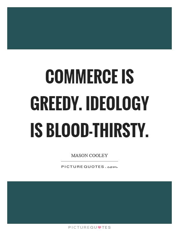 Commerce is greedy. Ideology is blood-thirsty. Picture Quote #1