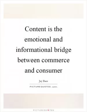 Content is the emotional and informational bridge between commerce and consumer Picture Quote #1