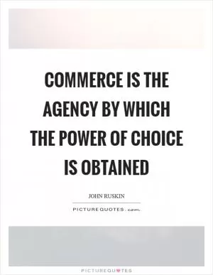 Commerce is the agency by which the power of choice is obtained Picture Quote #1
