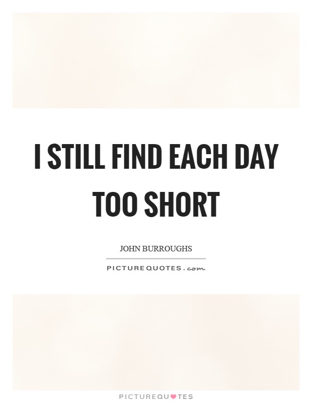 I still find each day too short Picture Quote #1