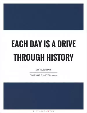Each day is a drive through history Picture Quote #1