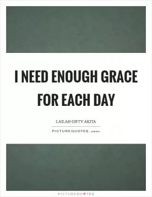 I need enough grace for each day Picture Quote #1