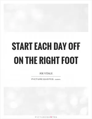 Start each day off on the right foot Picture Quote #1