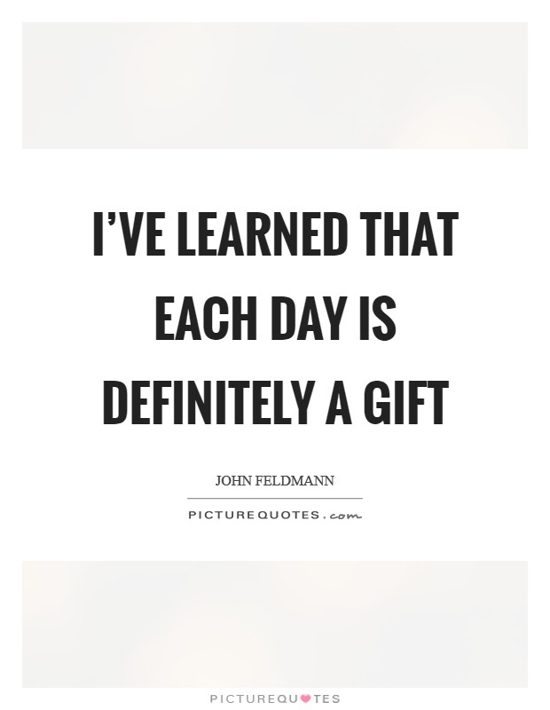 I've learned that each day is definitely a gift Picture Quote #1