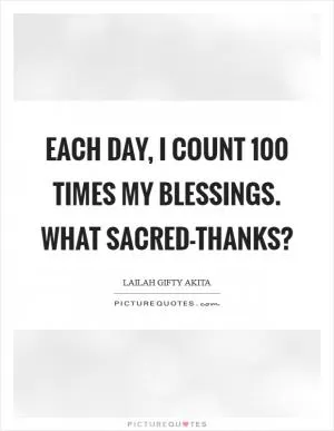 Each day, I count 100 times my blessings. What sacred-thanks? Picture Quote #1