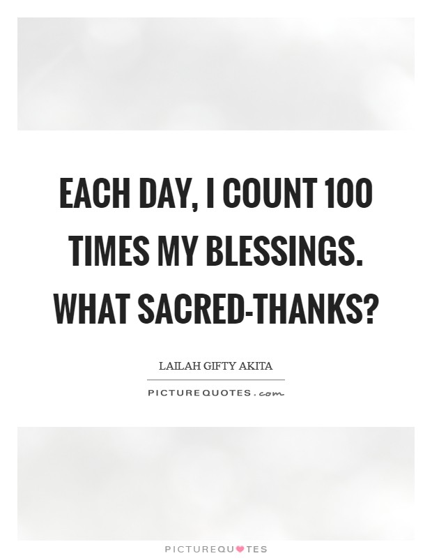 Each day, I count 100 times my blessings. What sacred-thanks? Picture Quote #1