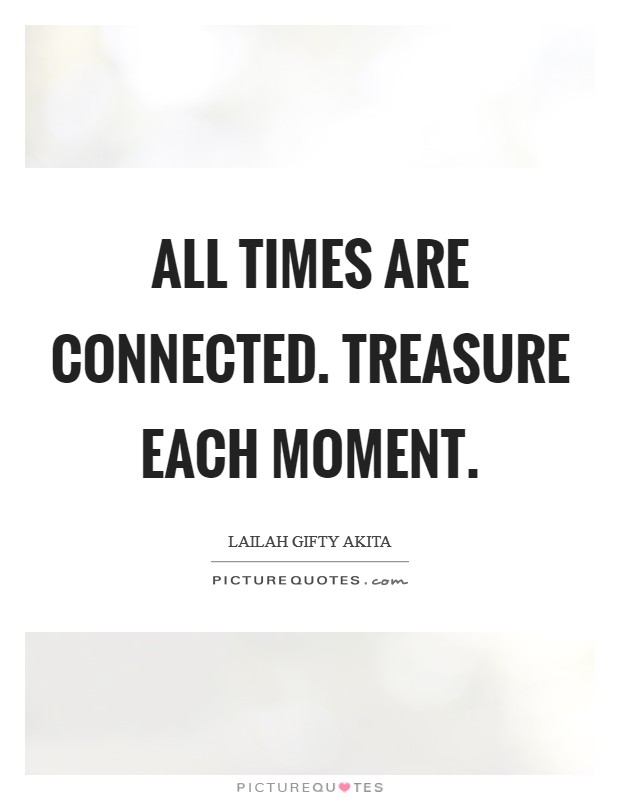 All times are connected. Treasure each moment. Picture Quote #1
