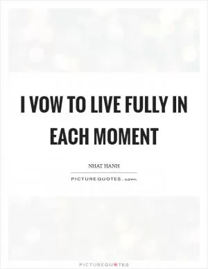 I vow to live fully in each moment Picture Quote #1
