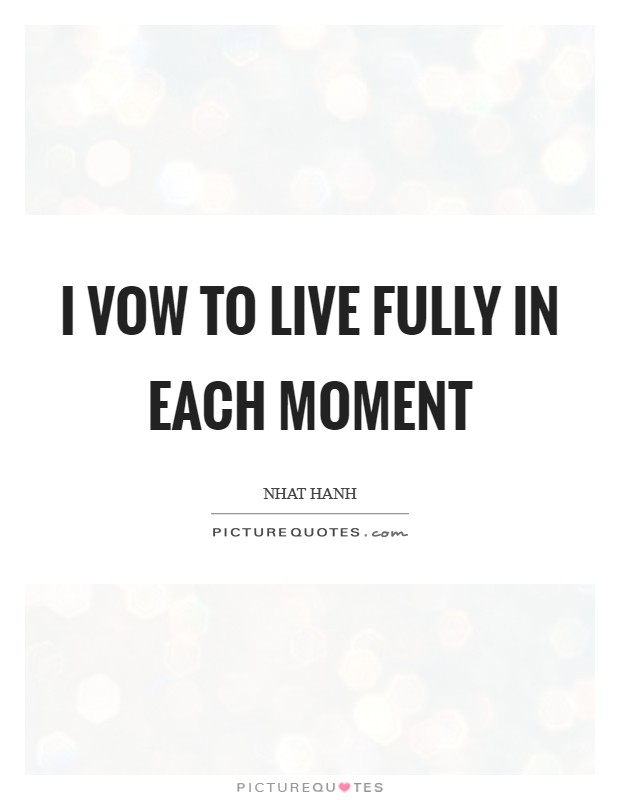 I vow to live fully in each moment Picture Quote #1
