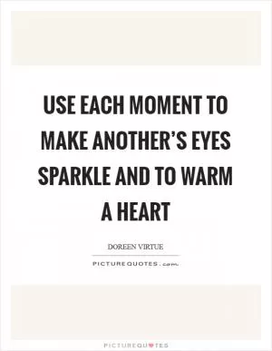 Use each moment to make another’s eyes sparkle and to warm a heart Picture Quote #1