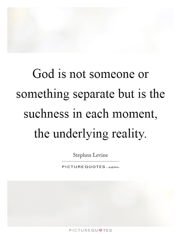 God is not someone or something separate but is the suchness in each moment, the underlying reality. Picture Quote #1