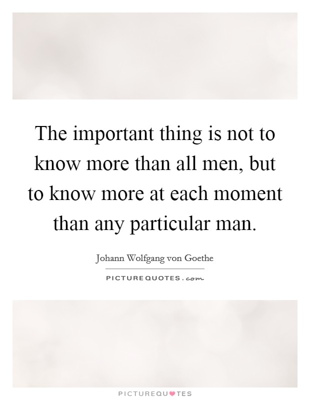 The important thing is not to know more than all men, but to know more at each moment than any particular man. Picture Quote #1