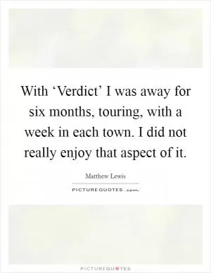 With ‘Verdict’ I was away for six months, touring, with a week in each town. I did not really enjoy that aspect of it Picture Quote #1