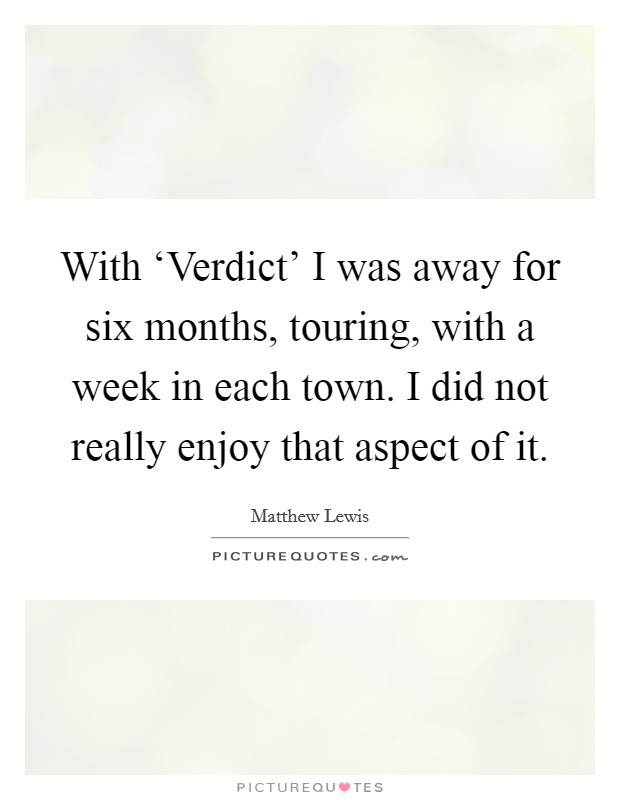 With ‘Verdict' I was away for six months, touring, with a week in each town. I did not really enjoy that aspect of it. Picture Quote #1
