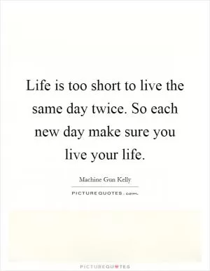 Life is too short to live the same day twice. So each new day make sure you live your life Picture Quote #1