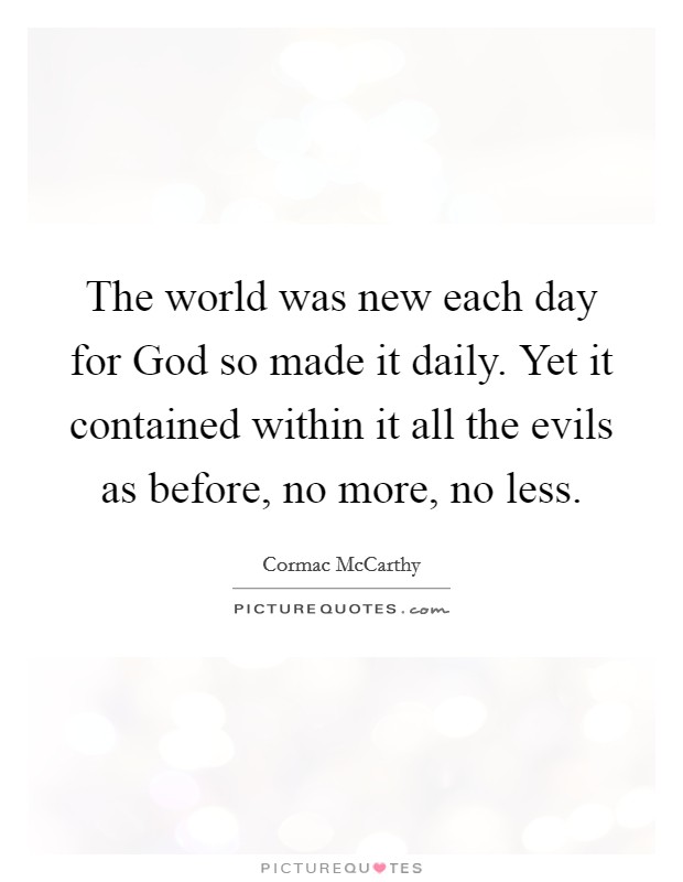 The world was new each day for God so made it daily. Yet it contained within it all the evils as before, no more, no less. Picture Quote #1