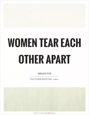 Women tear each other apart Picture Quote #1