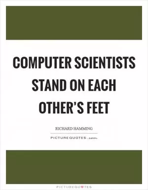 Computer scientists stand on each other’s feet Picture Quote #1